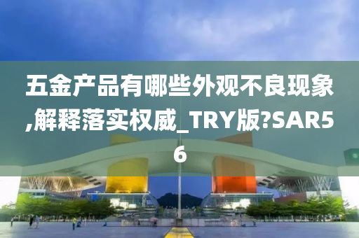 五金产品有哪些外观不良现象,解释落实权威_TRY版?SAR56