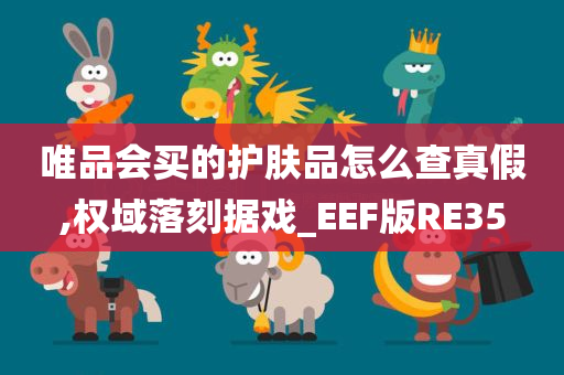 唯品会买的护肤品怎么查真假,权域落刻据戏_EEF版RE35