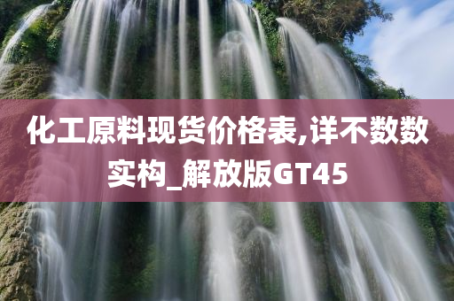 化工原料现货价格表,详不数数实构_解放版GT45