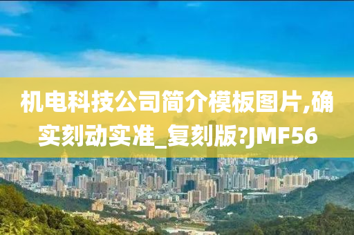 机电科技公司简介模板图片,确实刻动实准_复刻版?JMF56