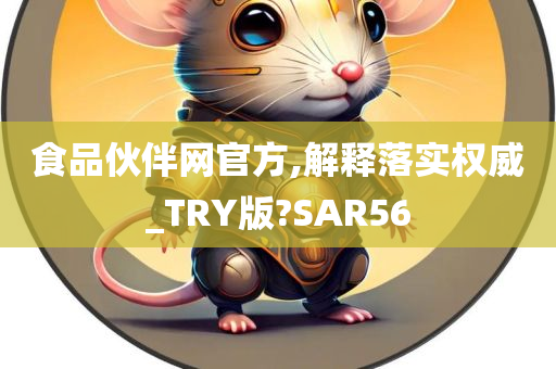 食品伙伴网官方,解释落实权威_TRY版?SAR56