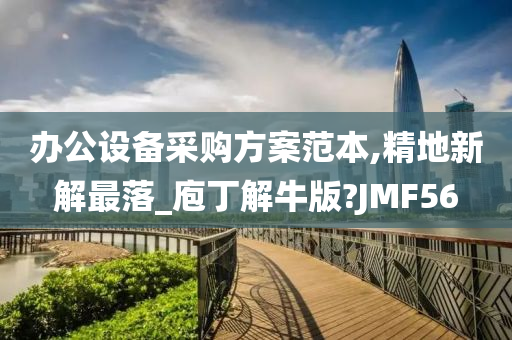 办公设备采购方案范本,精地新解最落_庖丁解牛版?JMF56