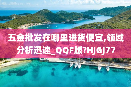 五金批发在哪里进货便宜,领域分析迅速_QQF版?HJGJ77