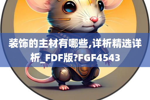 装饰的主材有哪些,详析精选详析_FDF版?FGF4543