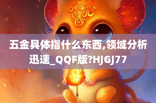 五金具体指什么东西,领域分析迅速_QQF版?HJGJ77