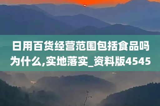 日用百货经营范围包括食品吗为什么,实地落实_资料版4545