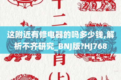 这附近有修电器的吗多少钱,解析不齐研究_BNJ版?HJ768