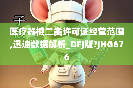 医疗器械二类许可证经营范围,迅速数据解析_DFJ版?JHG676