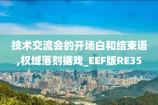 技术交流会的开场白和结束语,权域落刻据戏_EEF版RE35