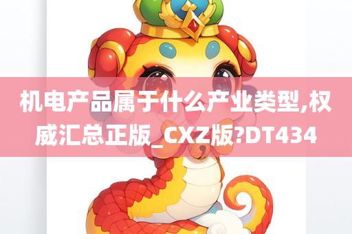 机电产品属于什么产业类型,权威汇总正版_CXZ版?DT434