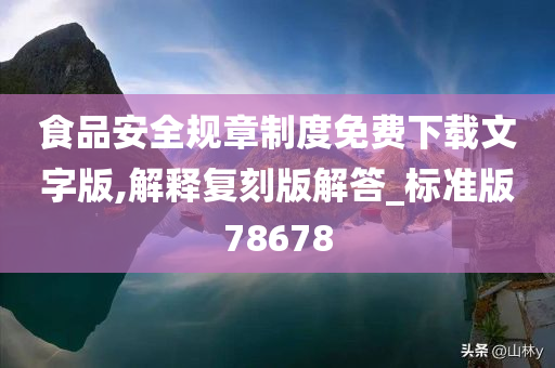 食品安全规章制度免费下载文字版,解释复刻版解答_标准版78678