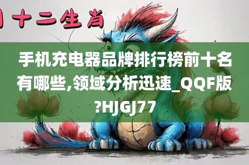 手机充电器品牌排行榜前十名有哪些,领域分析迅速_QQF版?HJGJ77