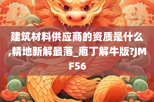 建筑材料供应商的资质是什么,精地新解最落_庖丁解牛版?JMF56