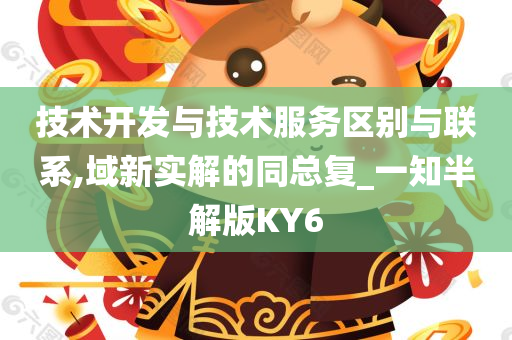 技术开发与技术服务区别与联系,域新实解的同总复_一知半解版KY6