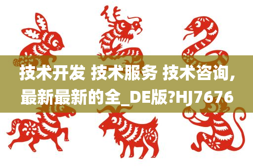 技术开发 技术服务 技术咨询,最新最新的全_DE版?HJ7676