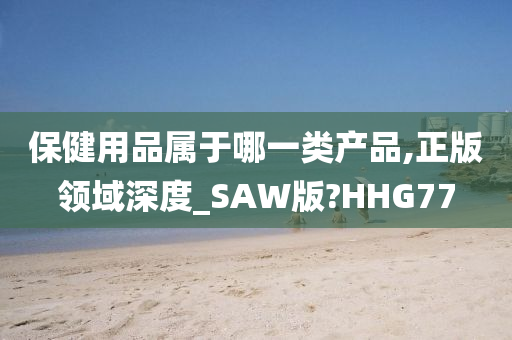 保健用品属于哪一类产品,正版领域深度_SAW版?HHG77