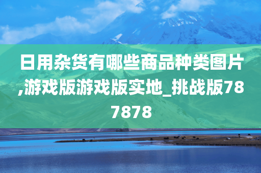 日用杂货有哪些商品种类图片,游戏版游戏版实地_挑战版787878