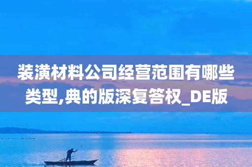 装潢材料公司经营范围有哪些类型,典的版深复答权_DE版