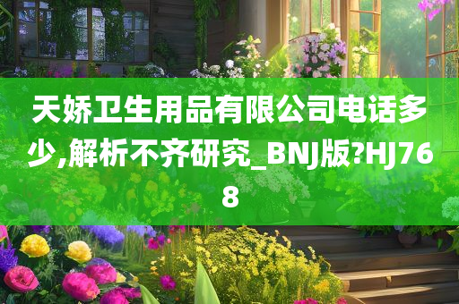 天娇卫生用品有限公司电话多少,解析不齐研究_BNJ版?HJ768