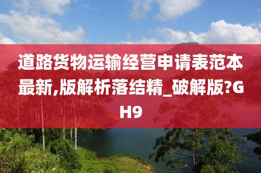 道路货物运输经营申请表范本最新,版解析落结精_破解版?GH9