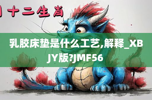 乳胶床垫是什么工艺,解释_XBJY版?JMF56