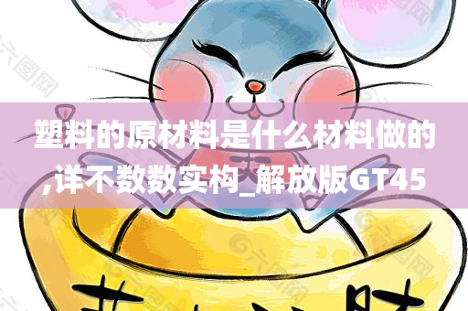 塑料的原材料是什么材料做的,详不数数实构_解放版GT45