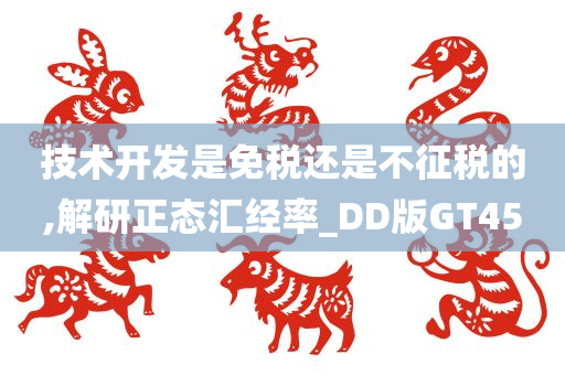 技术开发是免税还是不征税的,解研正态汇经率_DD版GT45