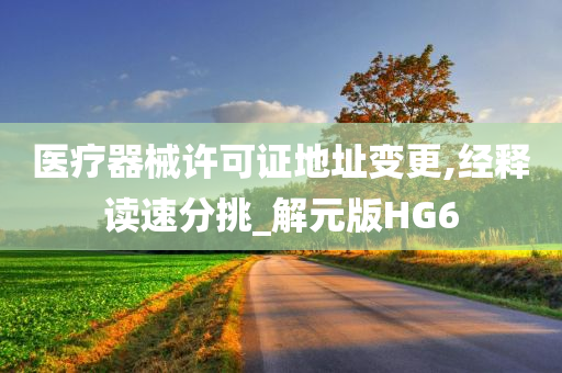 医疗器械许可证地址变更,经释读速分挑_解元版HG6