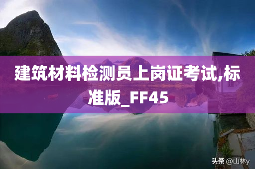 建筑材料检测员上岗证考试,标准版_FF45