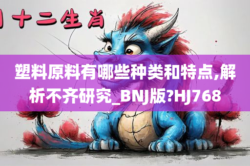 塑料原料有哪些种类和特点,解析不齐研究_BNJ版?HJ768