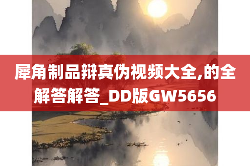 犀角制品辩真伪视频大全,的全解答解答_DD版GW5656