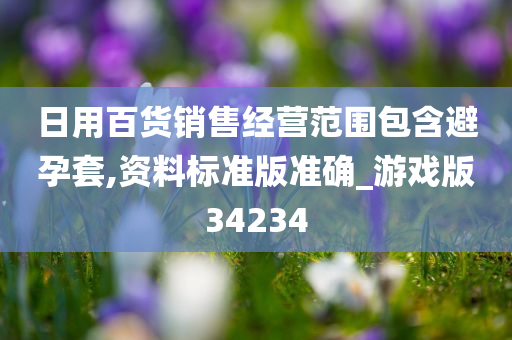 日用百货销售经营范围包含避孕套,资料标准版准确_游戏版34234