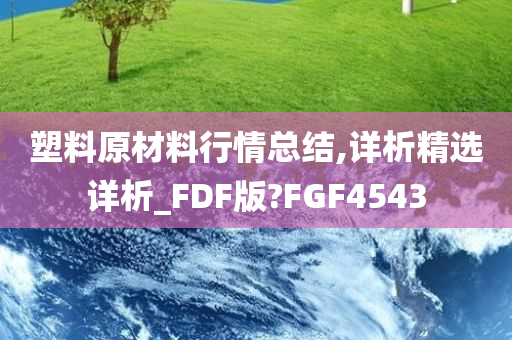 塑料原材料行情总结,详析精选详析_FDF版?FGF4543