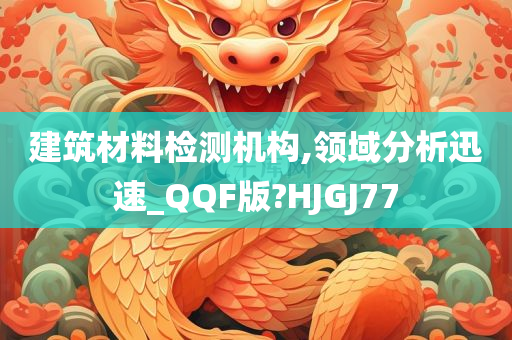 建筑材料检测机构,领域分析迅速_QQF版?HJGJ77