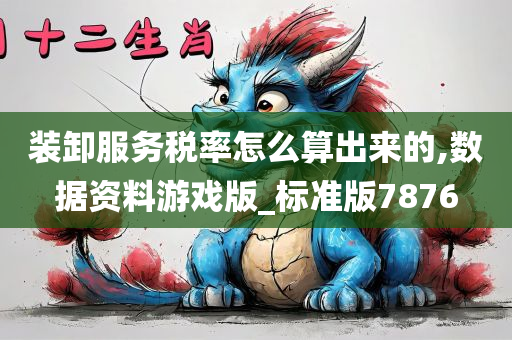 装卸服务税率怎么算出来的,数据资料游戏版_标准版7876