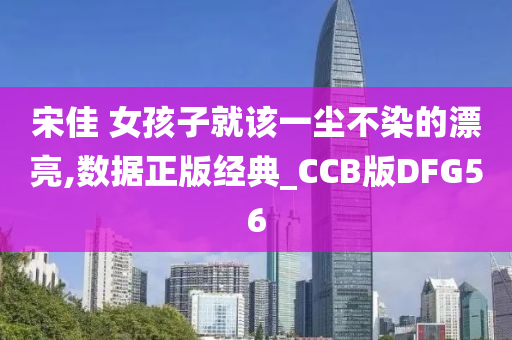 宋佳 女孩子就该一尘不染的漂亮,数据正版经典_CCB版DFG56