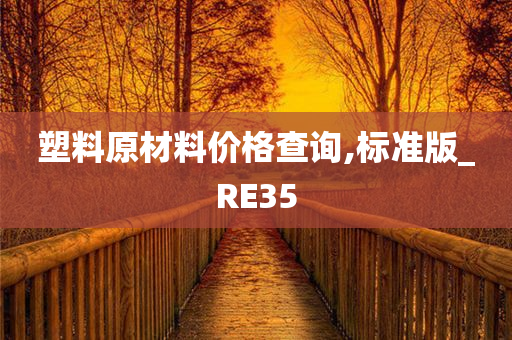 塑料原材料价格查询,标准版_RE35