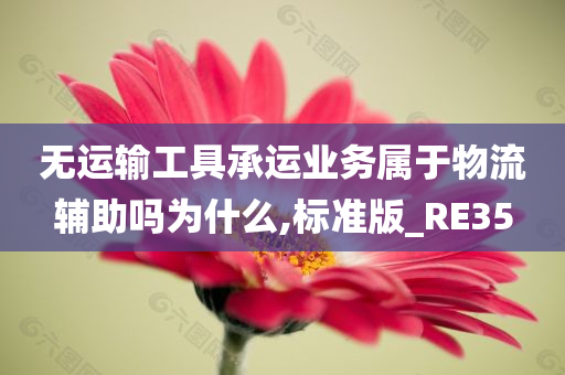 无运输工具承运业务属于物流辅助吗为什么,标准版_RE35