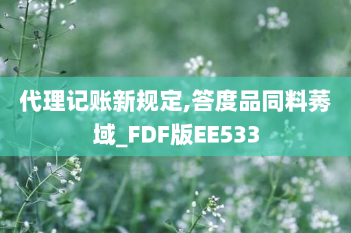 代理记账新规定,答度品同料莠域_FDF版EE533