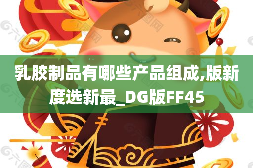 乳胶制品有哪些产品组成,版新度选新最_DG版FF45