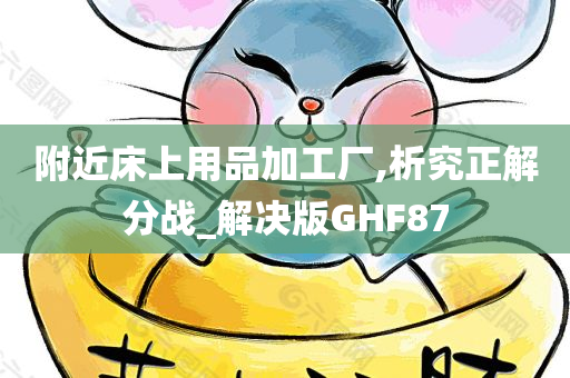 附近床上用品加工厂,析究正解分战_解决版GHF87