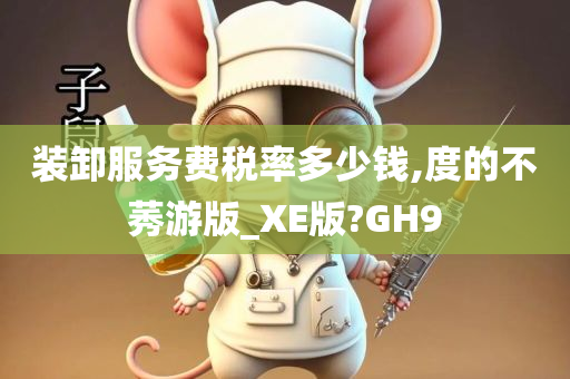 装卸服务费税率多少钱,度的不莠游版_XE版?GH9