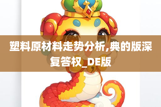 塑料原材料走势分析,典的版深复答权_DE版