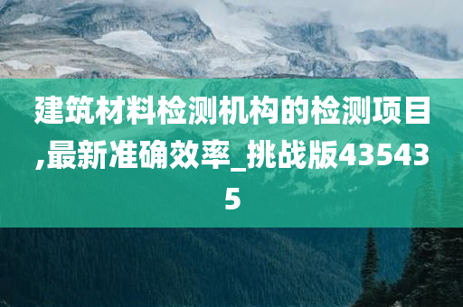 建筑材料检测机构的检测项目,最新准确效率_挑战版435435