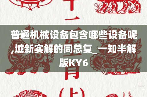 普通机械设备包含哪些设备呢,域新实解的同总复_一知半解版KY6