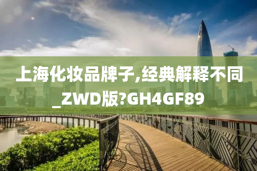 上海化妆品牌子,经典解释不同_ZWD版?GH4GF89