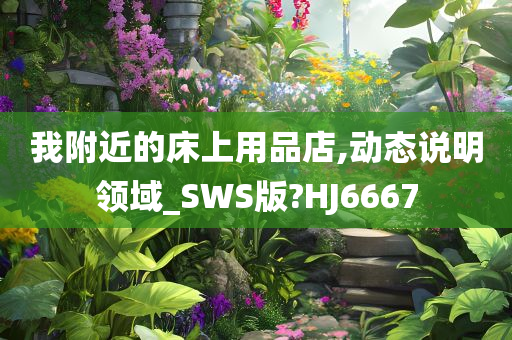 我附近的床上用品店,动态说明领域_SWS版?HJ6667