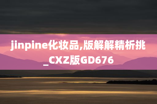 jinpine化妆品,版解解精析挑_CXZ版GD676