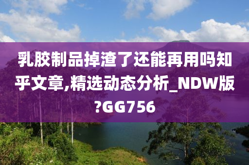 乳胶制品掉渣了还能再用吗知乎文章,精选动态分析_NDW版?GG756