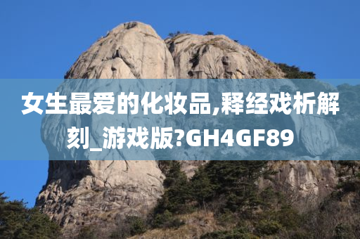 女生最爱的化妆品,释经戏析解刻_游戏版?GH4GF89